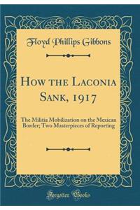 How the Laconia Sank, 1917: The Militia Mobilization on the Mexican Border; Two Masterpieces of Reporting (Classic Reprint)