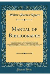 Manual of Bibliography: Being an Introduction to the Knowledge of Books, Library Management, and the Art of Cataloguing, with a List of Bibliographical Works of Reference, a Latin-English and English-Latin Topographical Index of Ancient Printing Ce