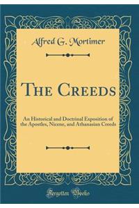 The Creeds: An Historical and Doctrinal Exposition of the Apostles, Nicene, and Athanasian Creeds (Classic Reprint): An Historical and Doctrinal Exposition of the Apostles, Nicene, and Athanasian Creeds (Classic Reprint)