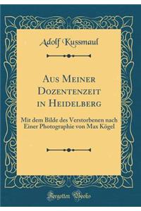 Aus Meiner Dozentenzeit in Heidelberg: Mit Dem Bilde Des Verstorbenen Nach Einer Photographie Von Max Kï¿½gel (Classic Reprint)
