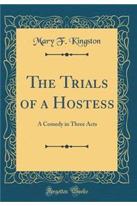 The Trials of a Hostess: A Comedy in Three Acts (Classic Reprint)