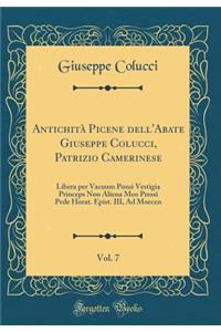 Antichità Picene dell'Abate Giuseppe Colucci, Patrizio Camerinese, Vol. 7: Libera per Vacuum Posui Vestigia Princeps Non Aliena Meo Pressi Pede Horat. Epist. III, Ad Moecen (Classic Reprint)