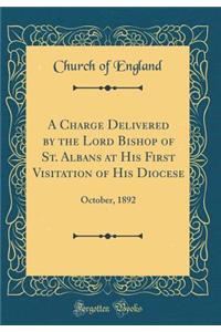 A Charge Delivered by the Lord Bishop of St. Albans at His First Visitation of His Diocese: October, 1892 (Classic Reprint)