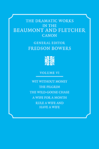 The Dramatic Works in the Beaumont and Fletcher Canon: Volume 6, Wit Without Money, the Pilgrim, the Wild-Goose Chase, a Wife for a Month, Rule a Wife and Have a Wife