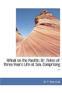 Afloat on the Pacific; Or, Notes of Three Years Life at Sea, Comprising ...