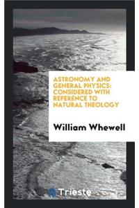Astronomy and General Physics: Considered with Reference to Natural Theology ...