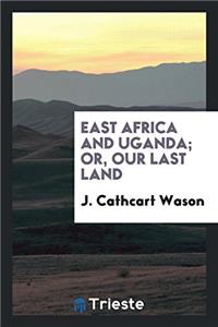 East Africa and Uganda; Or, Our Last Land