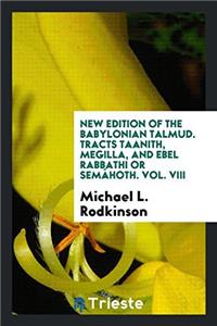New Edition of the Babylonian Talmud. Tracts Taanith, Megilla, and Ebel Rabbathi or Semahoth. Vol. VIII