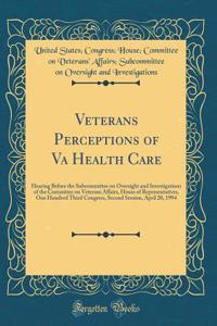 Veterans Perceptions of Va Health Care: Hearing Before the Subcommittee on Oversight and Investigations of the Committee on Veterans Affairs, House of Representatives, One Hundred Third Congress, Second Session, April 20, 1994 (Classic Reprint)