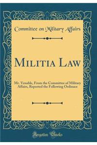 Militia Law: Mr. Venable, From the Committee of Military Affairs, Reported the Following Ordinace (Classic Reprint)