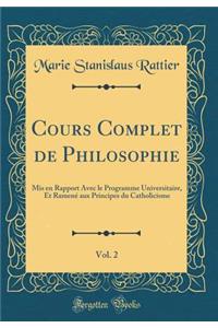 Cours Complet de Philosophie, Vol. 2: Mis en Rapport Avec le Programme Universitaire, Et Ramené aux Principes du Catholicisme (Classic Reprint)