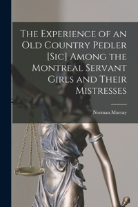 Experience of an Old Country Pedler [sic] Among the Montreal Servant Girls and Their Mistresses [microform]