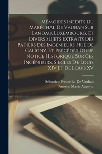 Mémoires Inédits Du Maréchal De Vauban Sur Landau, Luxembourg, Et Divers Sujets Extraits Des Papiers Des Ingénieurs Hüe De Caligny, Et Précédés D'une Notice Historique Sur Ces Ingénieurs, Siècles De Louis XIV Et De Louis XV
