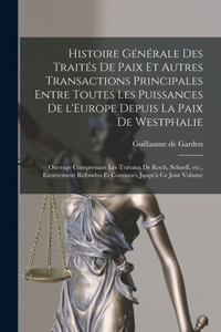 Histoire générale des traités de paix et autres transactions principales entre toutes les puissances de l'Europe depuis la paix de Westphalie; ouvrage comprenant les travaux de Koch, Schoell, etc., entièrement refondus et continués jusqu'à ce jour
