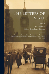 Letters of S.G.O.; a Series of Letters on Public Affairs Written by the Rev. Lord Sidney Godolphin Osborne and Published in The Times, 1844-1888; Volume 1