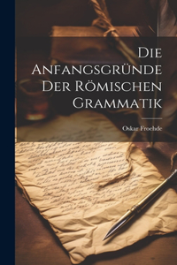 Die Anfangsgründe Der Römischen Grammatik