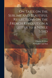 On Taste on the Sublime and Beautiful Reflections on the French Revolution a Letter to a Noble Lord