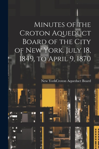 Minutes of the Croton Aqueduct Board of the City of New York. July 18, 1849, to April 9, 1870