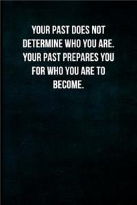 Your past does not determine who you are. Your past prepares you for who you are to become.