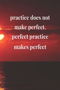 Practice Does Not Make Perfect Perfect Practice Makes Perfect