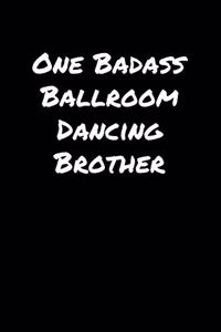 One Badass Ballroom Dancing Brother: A soft cover blank lined journal to jot down ideas, memories, goals, and anything else that comes to mind.