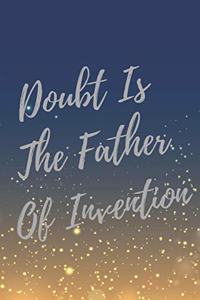 Doubt Is The Father Of Invention