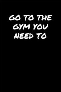 Go To The Gym You Need To