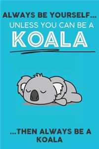Always Be Your Self Unless You Can Be A Koala Then Always Be A Koala