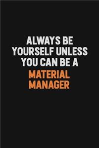 Always Be Yourself Unless You Can Be A Material Manager