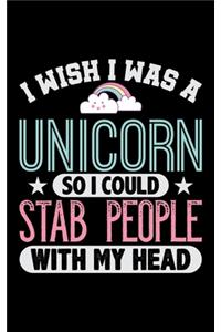 I Wish I Was A Unicorn So I Could Stab People With My Head
