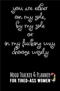 You Are Either on My Side, by My Side or in My Fucking Way. Choose Wisely.