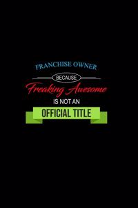 Franchise Owner Because Freaking Awesome is not an Official Title