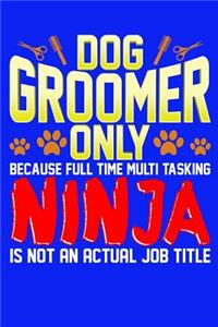 Dog Groomer Only Because Full Time Multi Tasking Ninja Is Not An Actual Job Title