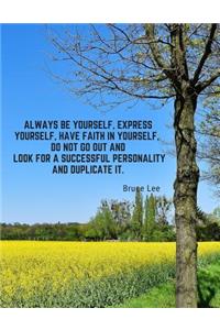 Always be yourself, express yourself, have faith in yourself, do not go out and look for a successful personality and duplicate it.