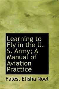 Learning to Fly in the U. S. Army; A Manual of Aviation Practice