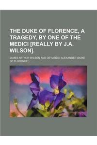 The Duke of Florence, a Tragedy, by One of the Medici [Really by J.A. Wilson].