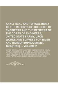 Analytical and Topical Index to the Reports of the Chief of Engineers and the Officers of the Corps of Engineers, United States Army, Upon Works and Surveys for River and Harbor Improvement, 1866-[1892] Volume 2