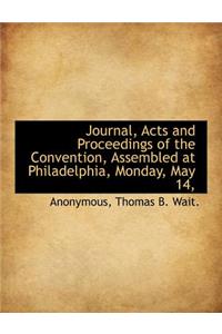 Journal, Acts and Proceedings of the Convention, Assembled at Philadelphia, Monday, May 14,