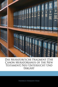 Muratori'sche Fragment [The Canon Muratorianus of the New Testament] Neu Untersucht Und Erkl Rt