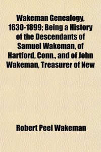 Wakeman Genealogy, 1630-1899; Being a History of the Descendants of Samuel Wakeman, of Hartford, Conn., and of John Wakeman, Treasurer of New