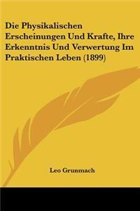 Die Physikalischen Erscheinungen Und Krafte, Ihre Erkenntnis Und Verwertung Im Praktischen Leben (1899)