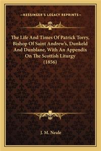 The Life And Times Of Patrick Torry, Bishop Of Saint Andrew's, Dunkeld And Dunblane, With An Appendix On The Scottish Liturgy (1856)