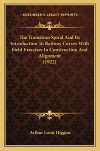 The Transition Spiral And Its Introduction To Railway Curves With Field Exercises In Construction And Alignment (1922)