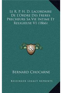 Le R. P. H. D. Lacordaire de L'Ordre Des Freres Precheurs Sa Vie Intime Et Religieuse V1 (1866)