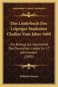 Liederbuch Des Leipziger Studenten Clodius Vom Jahre 1669: Ein Beitrag Zur Geschichte Des Deutschen Liedes Im 17 Jahrhundert (1891)