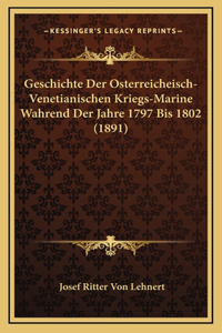 Geschichte Der Osterreicheisch-Venetianischen Kriegs-Marine Wahrend Der Jahre 1797 Bis 1802 (1891)