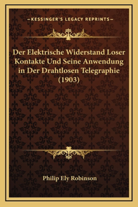 Der Elektrische Widerstand Loser Kontakte Und Seine Anwendung in Der Drahtlosen Telegraphie (1903)