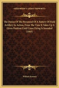 The Duties Of The Personnel Of A Battery Of Field Artillery In Action, From The Time It Takes Up A Given Position Until Cease Firing Is Sounded (1883)