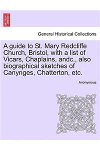 A Guide to St. Mary Redcliffe Church, Bristol, with a List of Vicars, Chaplains, Andc., Also Biographical Sketches of Canynges, Chatterton, Etc.