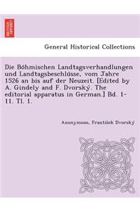 Böhmischen Landtagsverhandlungen und Landtagsbeschlüsse, vom Jahre 1526 an bis auf der Neuzeit. [Edited by A. Gindely and F. Dvorský. The editorial apparatus in German.] Bd. 1-11. Tl. 1. [1526-1605.]